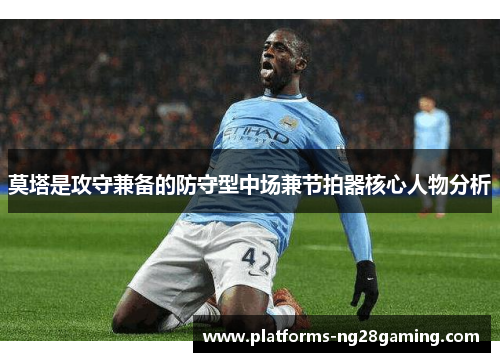 莫塔是攻守兼备的防守型中场兼节拍器核心人物分析