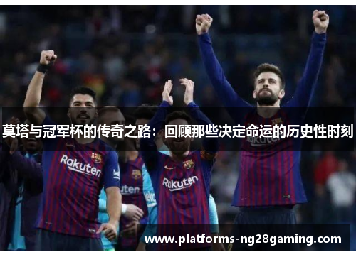 莫塔与冠军杯的传奇之路：回顾那些决定命运的历史性时刻