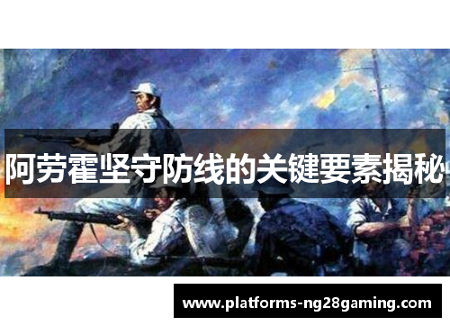 阿劳霍坚守防线的关键要素揭秘