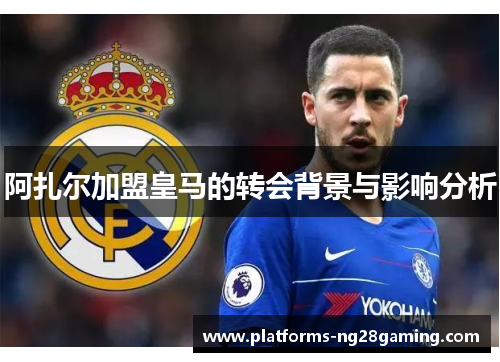 阿扎尔加盟皇马的转会背景与影响分析