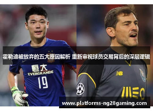 霍勒迪被放弃的五大原因解析 重新审视球员交易背后的深层逻辑