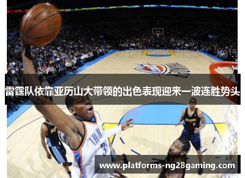 雷霆队依靠亚历山大带领的出色表现迎来一波连胜势头