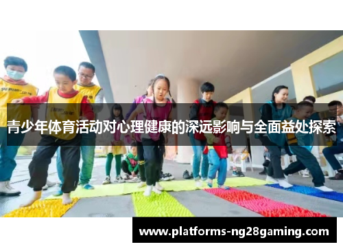 青少年体育活动对心理健康的深远影响与全面益处探索