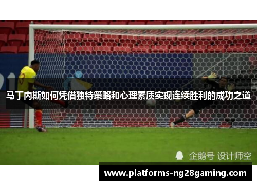 马丁内斯如何凭借独特策略和心理素质实现连续胜利的成功之道