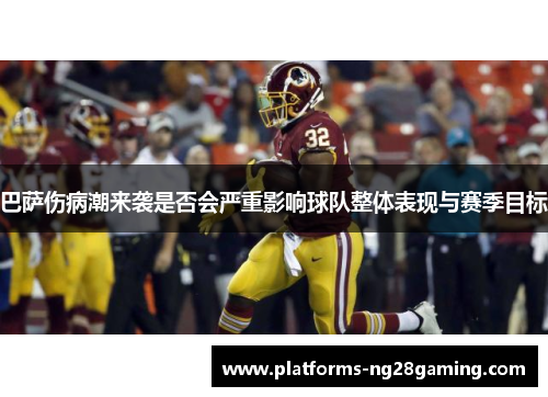 巴萨伤病潮来袭是否会严重影响球队整体表现与赛季目标