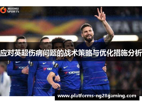 应对英超伤病问题的战术策略与优化措施分析 应对英超伤病问题的战术策略与优化措施分析