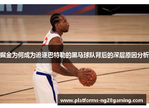 掘金为何成为追逐巴特勒的黑马球队背后的深层原因分析