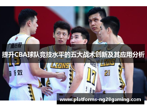 提升CBA球队竞技水平的五大战术创新及其应用分析