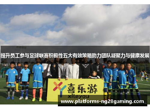 提升员工参与足球联赛积极性五大有效策略助力团队凝聚力与健康发展