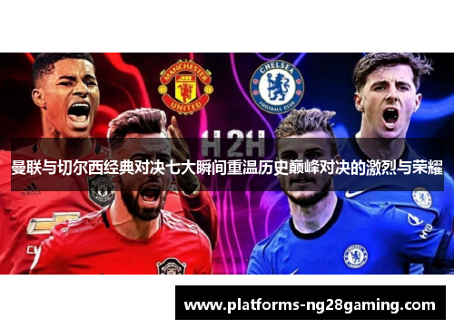 曼联与切尔西经典对决七大瞬间重温历史巅峰对决的激烈与荣耀 曼联与切尔西经典对决七大瞬间重温历史巅峰对决的激烈与荣耀