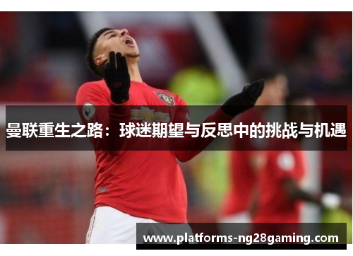 曼联重生之路:球迷期望与反思中的挑战与机遇 曼联重生之路:球迷期望与反思中的挑战与机遇