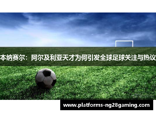 本纳赛尔：阿尔及利亚天才为何引发全球足球关注与热议