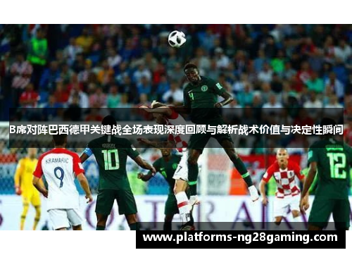 B席对阵巴西德甲关键战全场表现深度回顾与解析战术价值与决定性瞬间 B席对阵巴西德甲关键战全场表现深度回顾与解析战术价值与决定性瞬间