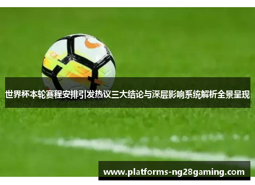 世界杯本轮赛程安排引发热议三大结论与深层影响系统解析全景呈现 世界杯本轮赛程安排引发热议三大结论与深层影响系统解析全景呈现