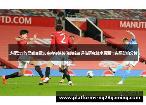 以福登对阵曼联亚冠比赛防守端价值的综合评估研究战术层面与实际影响分析