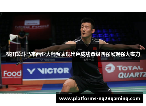桃田贤斗马来西亚大师赛表现出色成功晋级四强展现强大实力