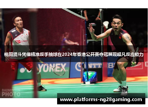 桃田贤斗凭借精准反手抽球在2024年香港公开赛夺冠展现超凡反应能力 桃田贤斗凭借精准反手抽球在2024年香港公开赛夺冠展现超凡反应能力