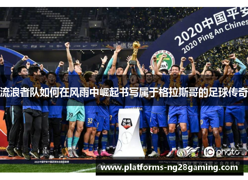 流浪者队如何在风雨中崛起书写属于格拉斯哥的足球传奇