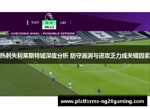 热刺失利莱斯特城深度分析 防守漏洞与进攻乏力成关键因素
