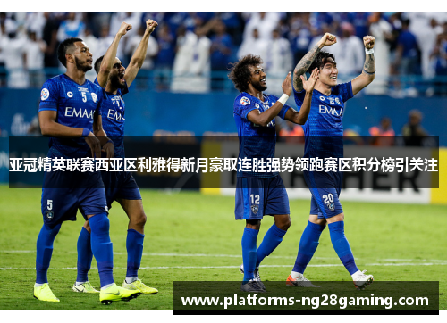 亚冠精英联赛西亚区利雅得新月豪取连胜强势领跑赛区积分榜引关注 亚冠精英联赛西亚区利雅得新月豪取连胜强势领跑赛区积分榜引关注