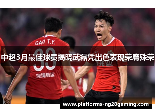 中超3月最佳球员揭晓武磊凭出色表现荣膺殊荣