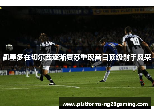 凯塞多在切尔西逐渐复苏重现昔日顶级射手风采