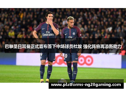 巴黎圣日耳曼正式宣布签下中场球员杜埃 强化阵容再添新助力