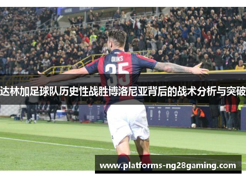 达林加足球队历史性战胜博洛尼亚背后的战术分析与突破 达林加足球队历史性战胜博洛尼亚背后的战术分析与突破