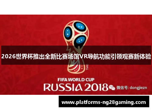 2026世界杯推出全新比赛场馆VR导航功能引领观赛新体验 2026世界杯推出全新比赛场馆VR导航功能引领观赛新体验
