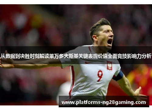 从数据到决胜时刻解读莱万多夫斯基关键表现价值全面竞技影响力分析 从数据到决胜时刻解读莱万多夫斯基关键表现价值全面竞技影响力分析