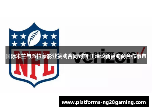 国际米兰与派拉蒙影业赞助合同到期 正洽谈新赞助商合作事宜 国际米兰与派拉蒙影业赞助合同到期 正洽谈新赞助商合作事宜
