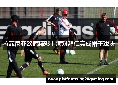 拉菲尼亚欧冠精彩上演对拜仁完成帽子戏法 拉菲尼亚欧冠精彩上演对拜仁完成帽子戏法