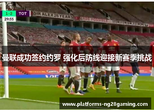 曼联成功签约约罗 强化后防线迎接新赛季挑战 曼联成功签约约罗 强化后防线迎接新赛季挑战
