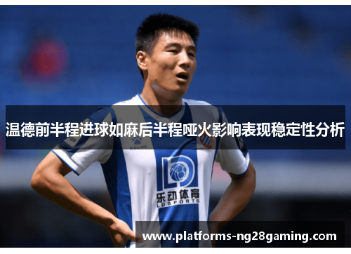 温德前半程进球如麻后半程哑火影响表现稳定性分析 温德前半程进球如麻后半程哑火影响表现稳定性分析