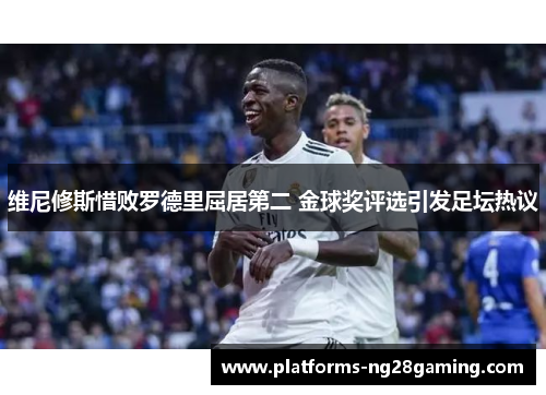 维尼修斯惜败罗德里屈居第二 金球奖评选引发足坛热议
